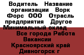 Водитель › Название организации ­ Ворк Форс, ООО › Отрасль предприятия ­ Другое › Минимальный оклад ­ 43 000 - Все города Работа » Вакансии   . Красноярский край,Дивногорск г.